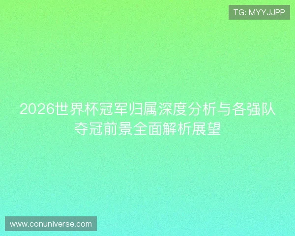 2026世界杯冠军归属深度分析与各强队夺冠前景全面解析展望