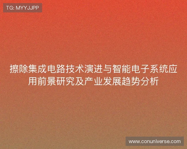 擦除集成电路技术演进与智能电子系统应用前景研究及产业发展趋势分析